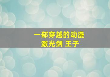 一部穿越的动漫 激光剑 王子